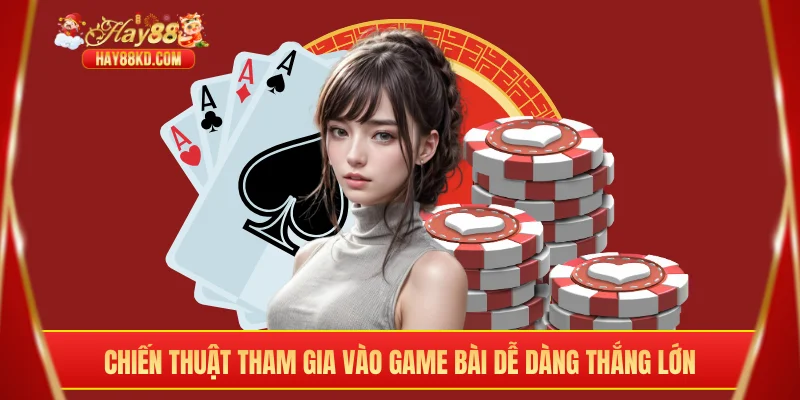 Chiến thuật tham gia vào game bài dễ dàng thắng lớn