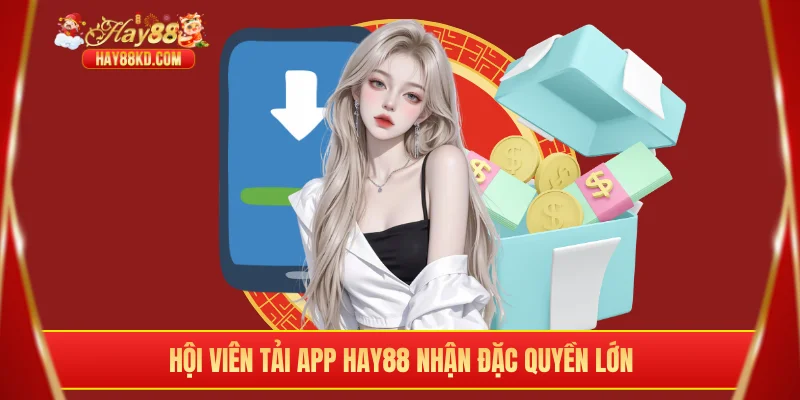 Hội viên tải app Hay88 nhận đặc quyền lớn